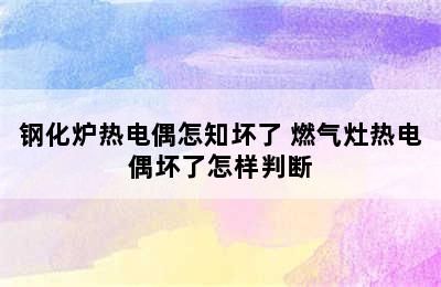 钢化炉热电偶怎知坏了 燃气灶热电偶坏了怎样判断